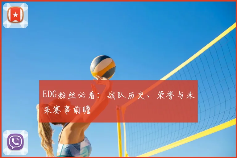 EDG粉丝必看：战队历史、荣誉与未来赛事前瞻