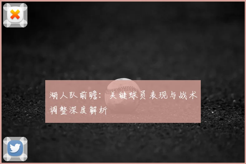 湖人队前瞻：关键球员表现与战术调整深度解析