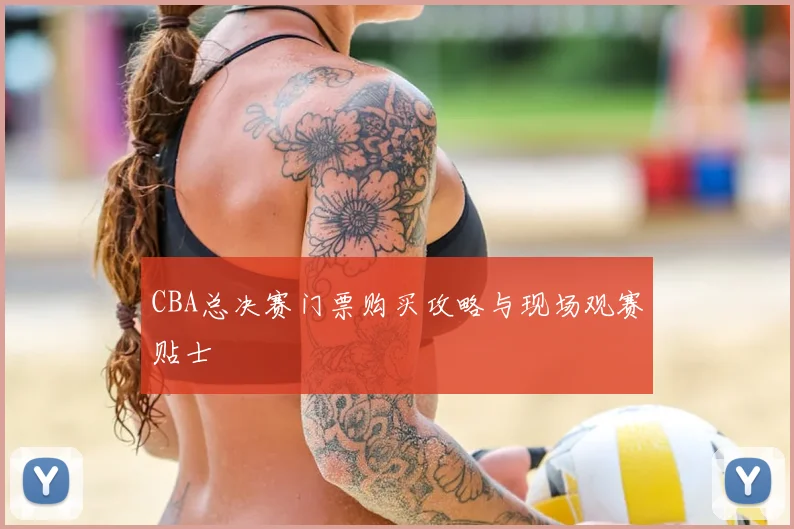 CBA总决赛门票购买攻略与现场观赛贴士