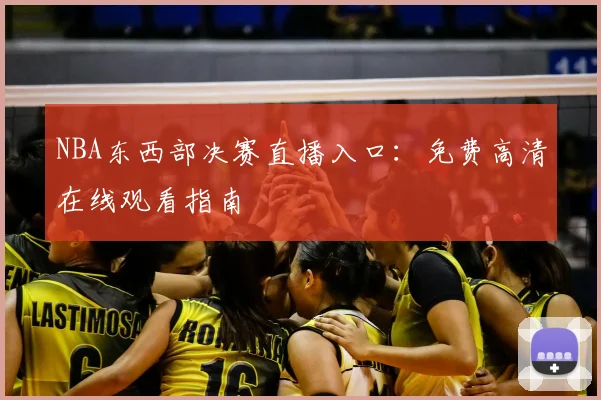 NBA东西部决赛直播入口：免费高清在线观看指南