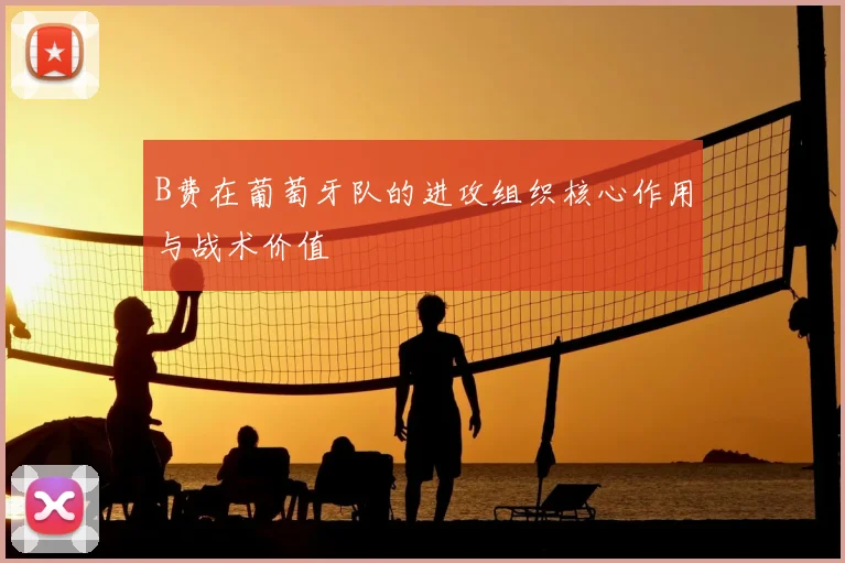 B费在葡萄牙队的进攻组织核心作用与战术价值
