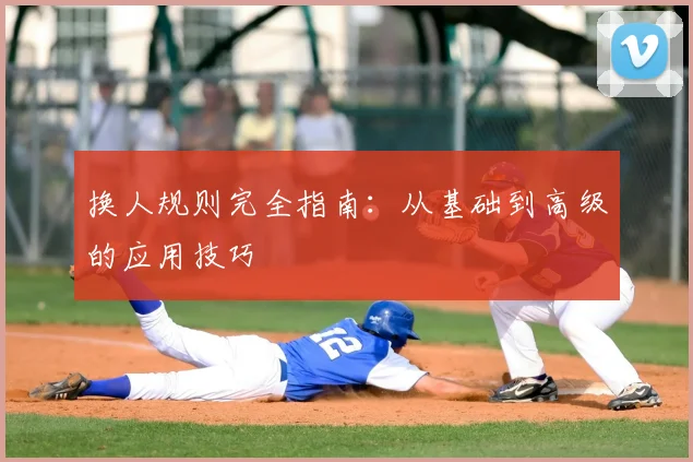 换人规则完全指南：从基础到高级的应用技巧