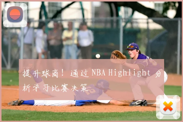 提升球商！通过 NBA Highlight 分析学习比赛决策