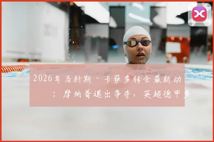 2026年马科斯·卡萨多转会最新动态：摩纳哥退出争夺，英超德甲多家球队紧盯这位西班牙新星