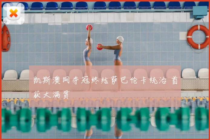 凯斯澳网夺冠终结萨巴伦卡统治 首获大满贯