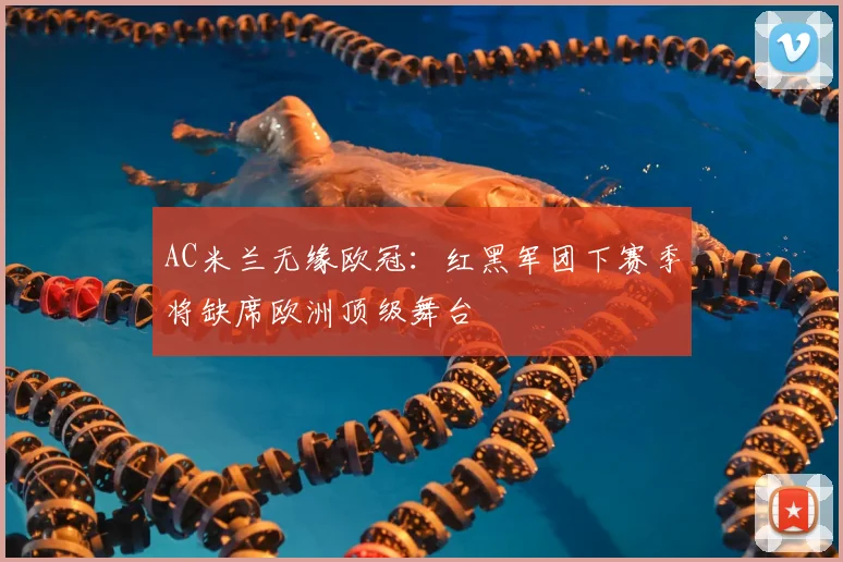 AC米兰无缘欧冠：红黑军团下赛季将缺席欧洲顶级舞台