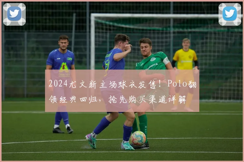 2024尤文新主场球衣发售！Polo翻领经典回归，抢先购买渠道详解