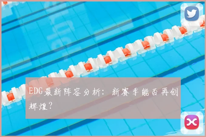 EDG最新阵容分析：新赛季能否再创辉煌？